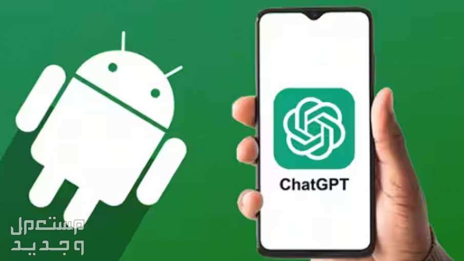 هل تعلم أن تطبيق ChatGPT يصل رسمياً إلى هواتف أندرويد؟ في السعودية ChatGPT