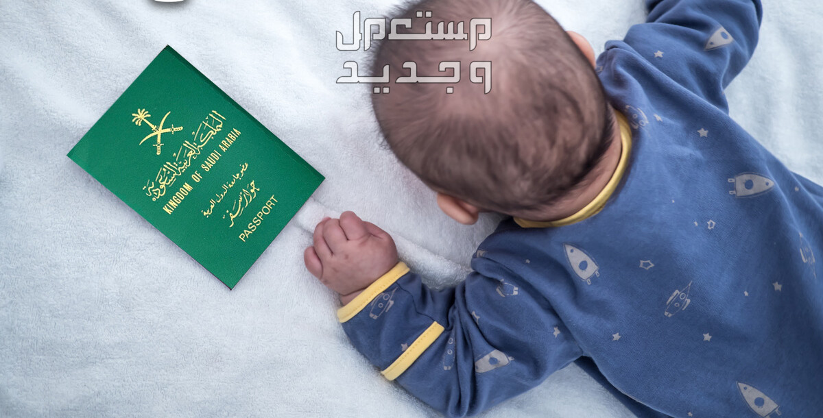 خطوات استخراج جواز سفر لطفل رضيع 1445 استخراج جواز سفر لطفل رضيع