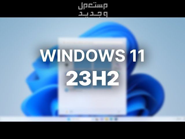 ما الجديد في تحديث الويندوز السنوي Windows 11 23H2 ؟ في الكويت Windows 11 23H2
