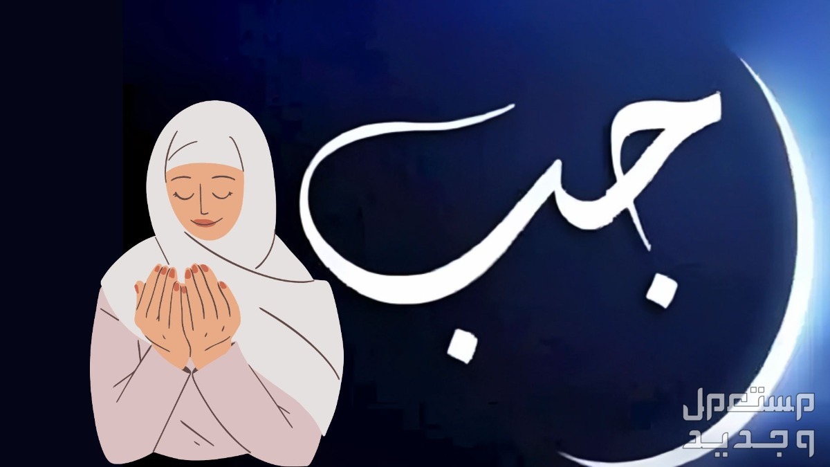 دعاء شهر رجب مكتوب 2024.. فضله والأعمال المستحبة فيه دعاء شهر رجب مكتوب