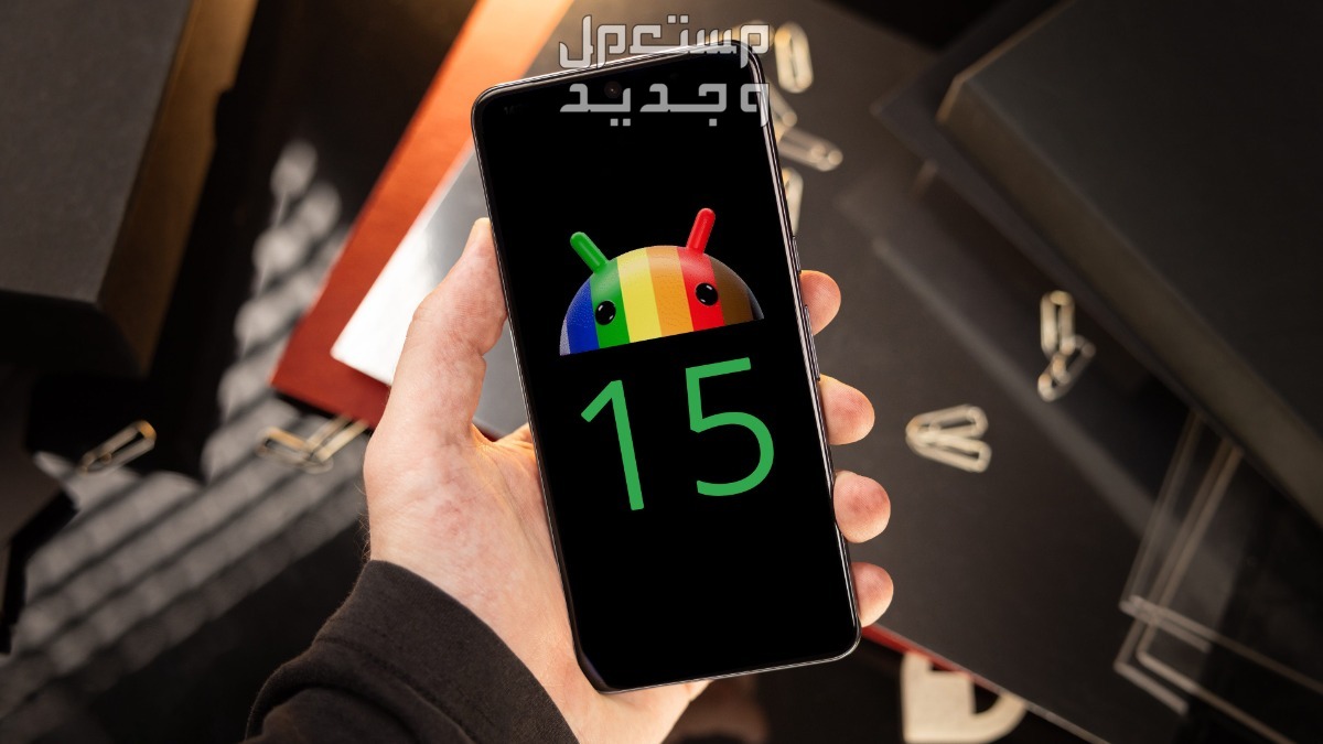 مميزات وعيوب نظام أندرويد 15 الجديد والهواتف التي ستحصل عليه الهواتف التي تدعم Android 15