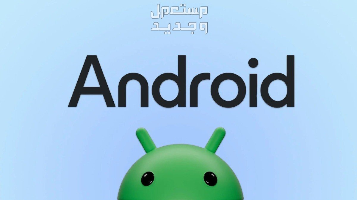 الفرق بين اندرويد 14 و 15.. والهواتف المؤهلة لأحدث نظام Android في مصر نظام تشغيل أندرويد