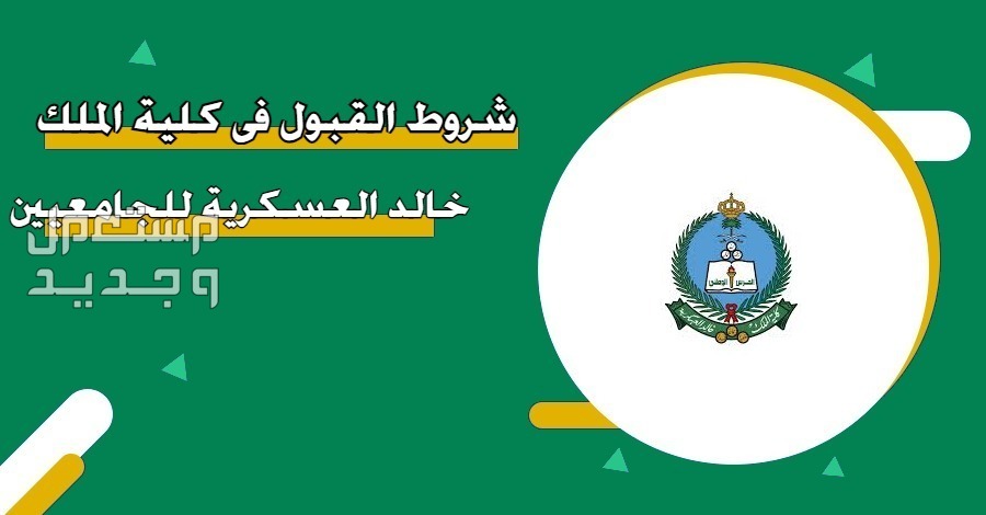 رابط التقديم على كلية الملك خالد العسكرية 1446.. التسجيل وشروط القبول شروط الالتحاق بكلية الملك خالد