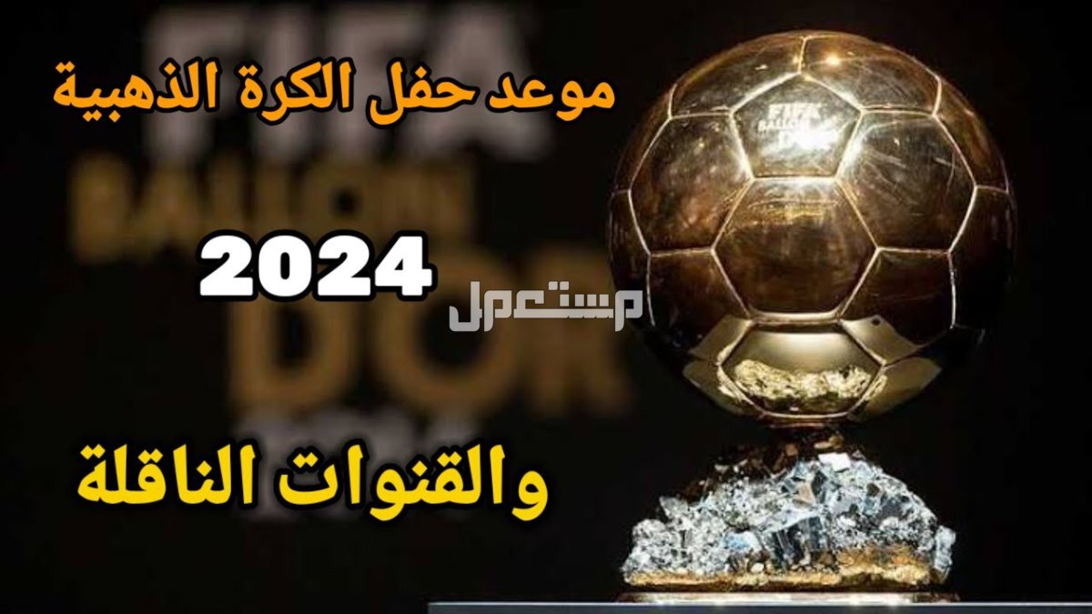 موعد حفل الكرة الذهبية 2024 والقنوات الناقلة وقائمة المرشحين موعد حفل الكرة الذهبية 2024
