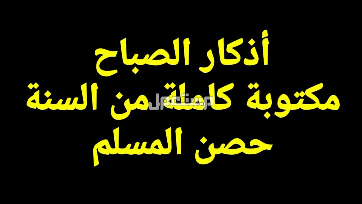أذكار الصباح الصحيحة مكتوبة كاملة بخط واضح للقراءة: أذكار اليوم أذكار الصباح الصحيحة كاملة مكتوبة بخط واضح