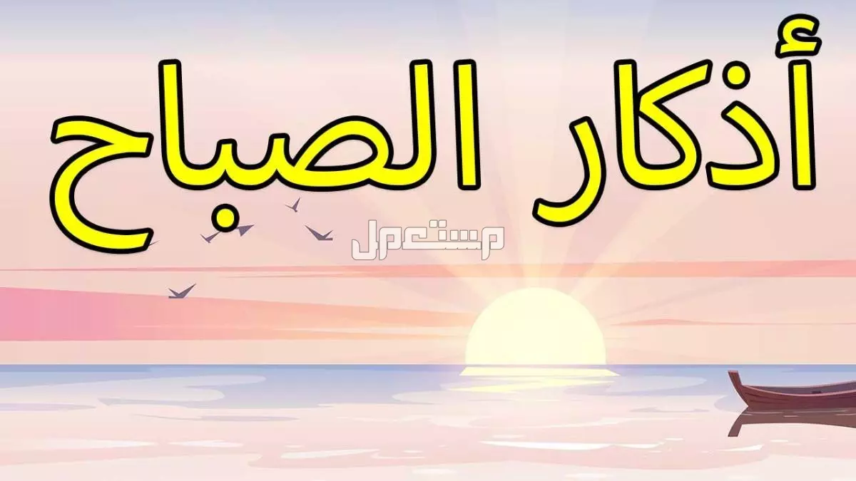 أذكار الصباح الصحيحة مكتوبة كاملة بخط واضح للقراءة: أذكار اليوم أذكار الصباح كاملة مكتوبة
