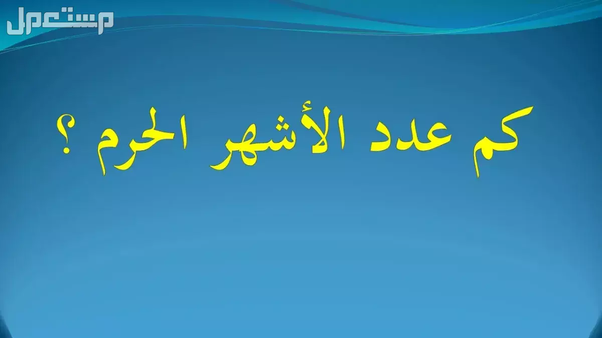 ما هي الأشهر الحرم بالترتيب؟.. عددها وسبب تسميتها وأفضل الأعمال فيها أسماء الأشهر الحرم