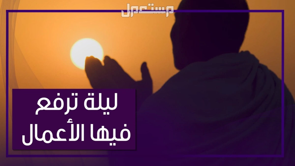 أفضل الأعمال المستحبة في ليلة النصف من شعبان 2025 أفضل أعمال مستحبة في النصف من شعبان