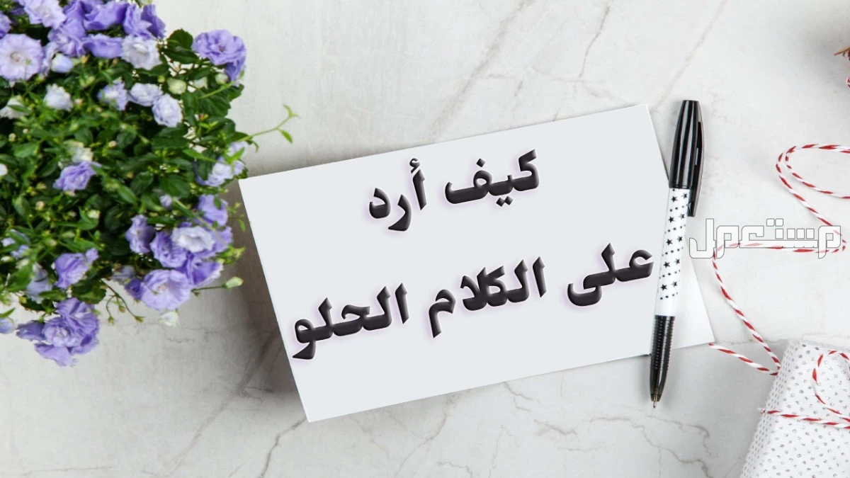 أفضل رد على المجاملات والكلام الحلو: 10 ردود على المدح إنجليزي وعربي كيف أرد على الكلام الحلو؟