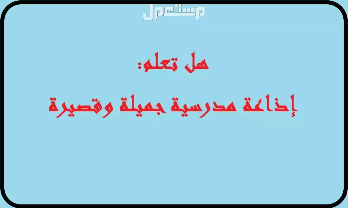 إذاعة مدرسية كاملة الفقرات مكتوبة مع مقدمة وخاتمة لجميع المراحل 2025 إذاعة مدرسية قصيرة