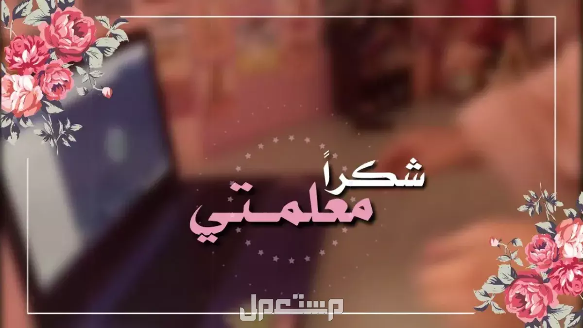 عبارات شكر لمعلمة القرآن 2026.. 30 رسالة مؤثرة جاهزة للنسخ عبارات شكر لمعلمة القرآن مكتوبة