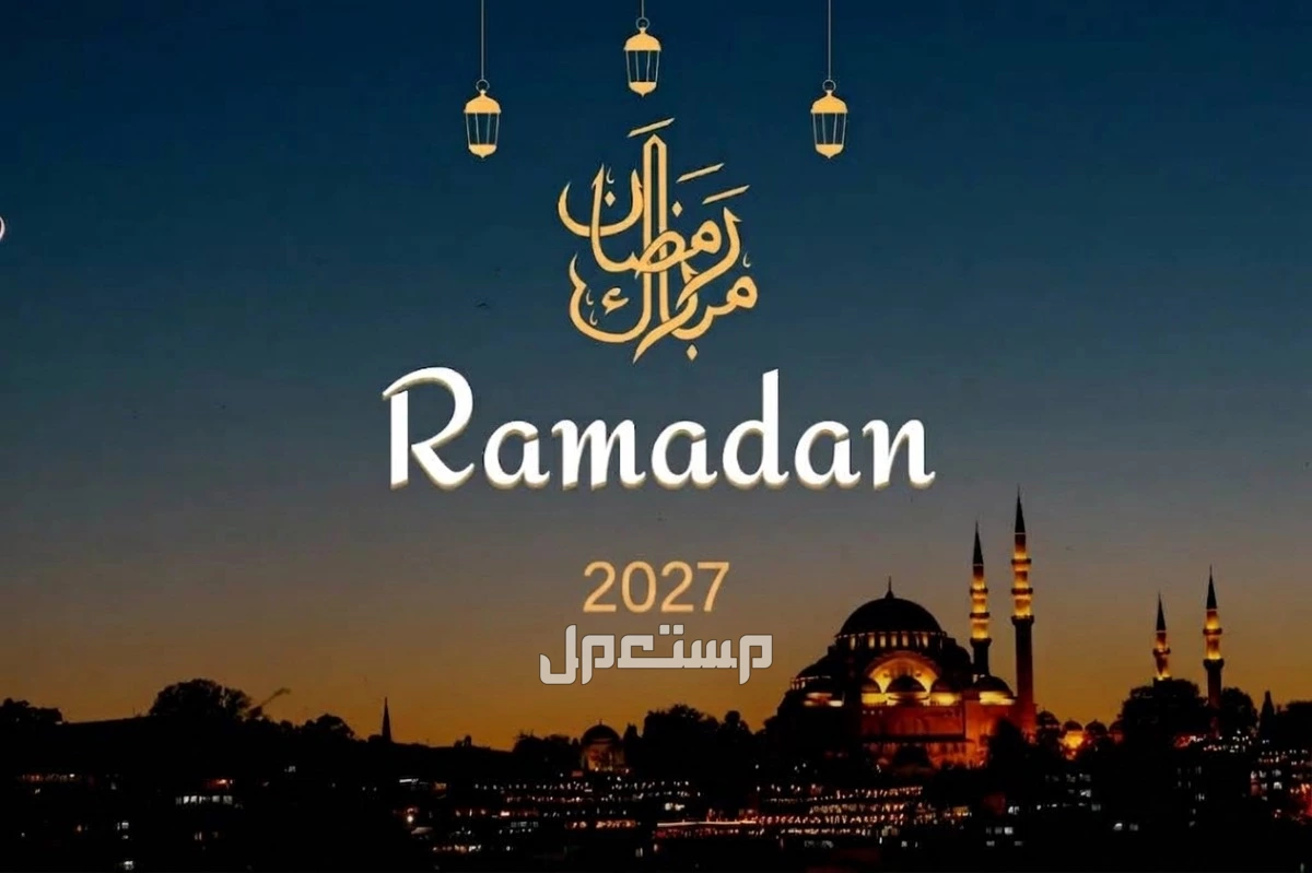 موعد رمضان 2027 والعيد بالميلادي والهجري.. متى يبدأ شهر الصيام؟
