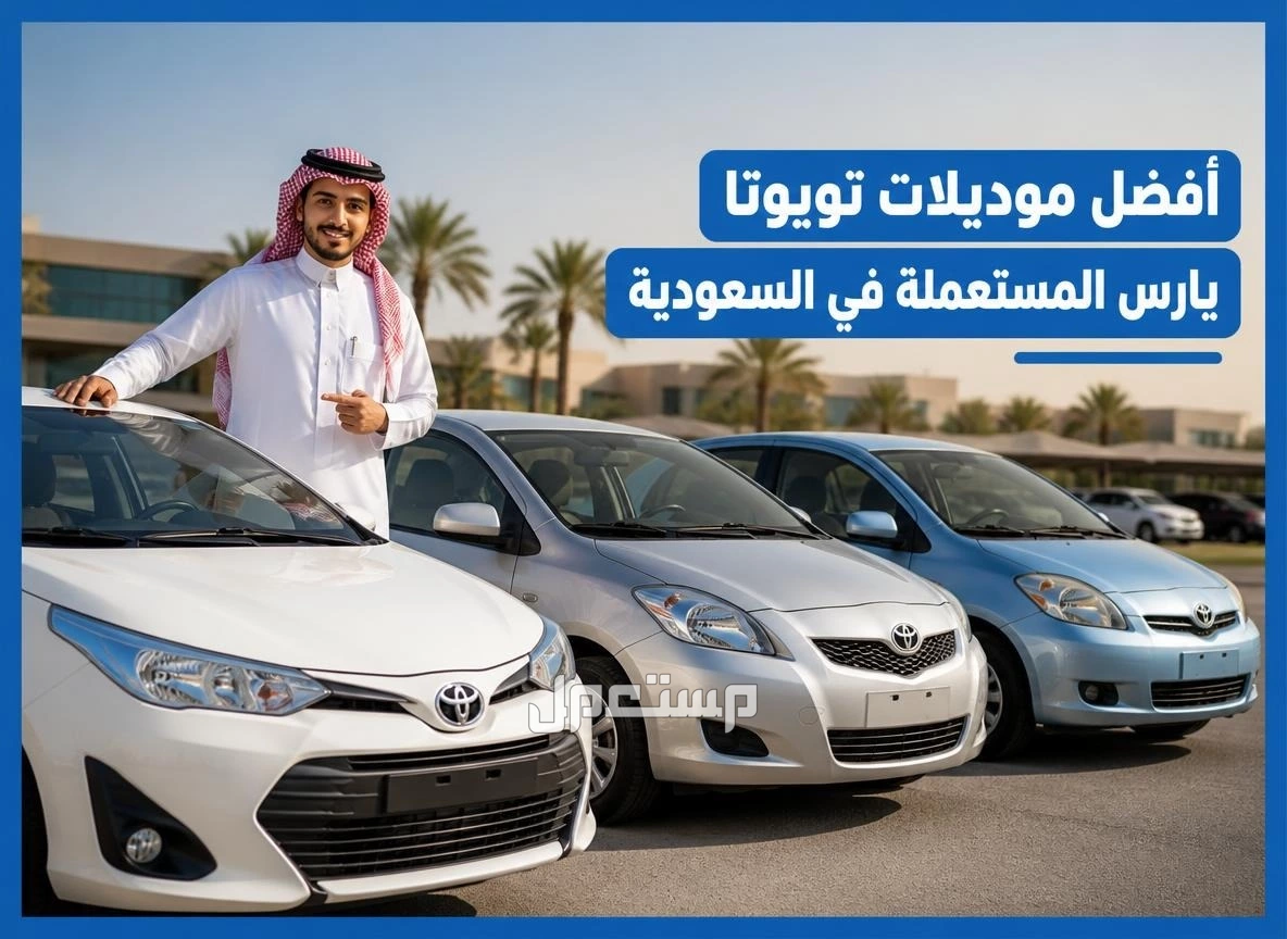 أفضل موديلات تويوتا يارس المستعملة في السعودية وكيف تختار الفئة المناسبة